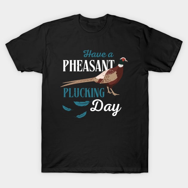 Have A Pheasant Plucking Day Hunting Fun T-Shirt by Foxxy Merch